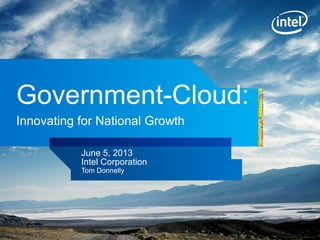 INTEL CONFIDENTIAL, FOR INTERNAL USE ONLY
Government-Cloud:
Innovating for National Growth
June 5, 2013
Intel Corporation
Tom Donnelly
 