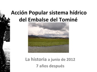 Acción Popular sistema hídrico
   del Embalse del Tominé




     La historia a junio de 2012
          7 años después
 