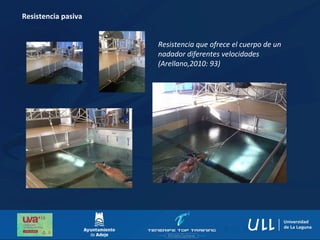 Resistencia pasiva
Resistencia que ofrece el cuerpo de un
nadador diferentes velocidades
(Arellano,2010: 93)
 