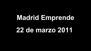 Madrid Emprende
22 de marzo 2011
 