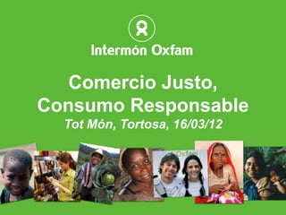Comercio Justo,
    Consumo Responsable
      Tot Món, Tortosa, 16/03/12




1
 