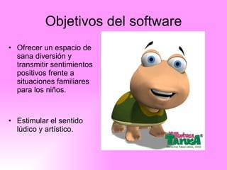 Objetivos del software Ofrecer un espacio de sana diversión y transmitir sentimientos positivos frente a situaciones familiares para los niños. Estimular el sentido lúdico y artístico.