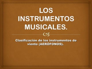 Clasificación de los instrumentos de
        viento (AERÓFONOS).
 