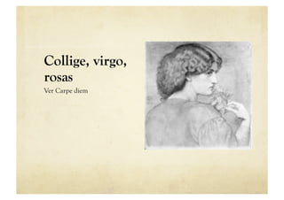 Collige, virgo,
rosas
Ver Carpe diem
 