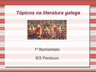 Tópicos na literatura galega 1º Bacharelato IES Perdouro 