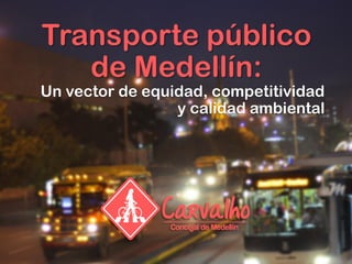 Transporte público
de Medellín:
Un vector de equidad, competitividad
y calidad ambiental
 