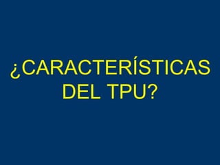 ¿CARACTERÍSTICAS DEL TPU? 