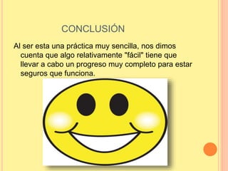 CONCLUSIÓN
Al ser esta una práctica muy sencilla, nos dimos
cuenta que algo relativamente "fácil" tiene que
llevar a cabo un progreso muy completo para estar
seguros que funciona.
 