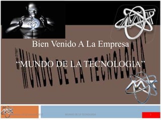 Bien Venido A La Empresa

     “MUNDO DE LA TECNOLOGIA”




miércoles, 20 de junio de 2012   MUNDO DE LA TECNOLOGIA   1
 