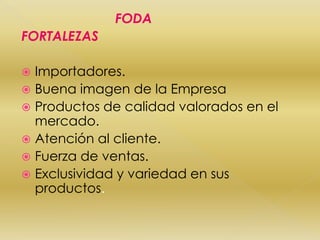 FODAFORTALEZASImportadores.Buena imagen de la EmpresaProductos de calidad valorados en el mercado.Atención al cliente.Fuerza de ventas.Exclusividad y variedad en sus productos.