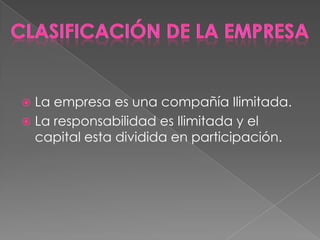 Clasificación de la EmpresaLa empresa es una compañía Ilimitada.La responsabilidad es Ilimitada y el capital esta dividida en participación.