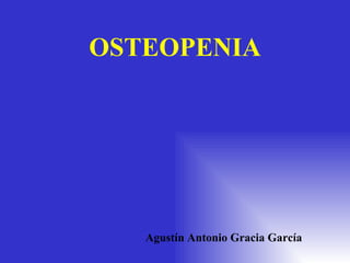 OSTEOPENIA Agustín Antonio Gracia García 
