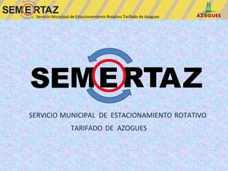 Servicio Municipal de Estacionamiento Rotativo Tarifado de Azogues




SEM E RTAZ
SERVICIO MUNICIPAL DE ESTACIONAMIENTO ROTATIVO
                   TARIFADO DE AZOGUES
 