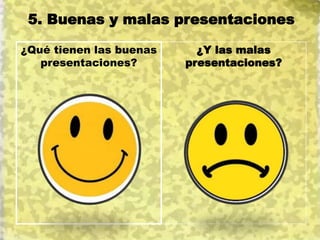 5. Buenas y malas presentaciones
¿Qué tienen las buenas
presentaciones?
 