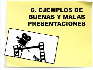 6. EJEMPLOS DE
BUENAS Y MALAS
PRESENTACIONES
 