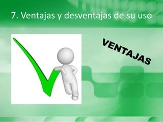 7. Ventajas y desventajas de su uso
 