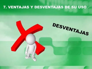 7. VENTAJAS Y DESVENTAJAS DE SU USO
 