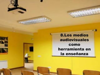 8.Los medios
audiovisuales
como
herramienta en
la enseñanza
 