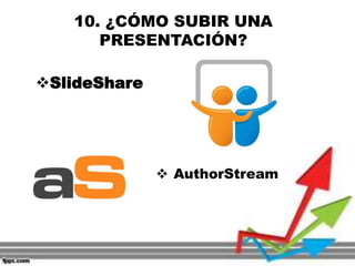 10. ¿CÓMO SUBIR UNA
PRESENTACIÓN?
SlideShare
 AuthorStream
 