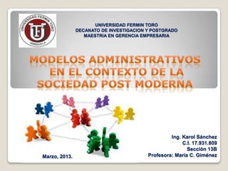 UNIVERSIDAD FERMIN TORO
               DECANATO DE INVESTIGACION Y POSTGRADO
                  MAESTRIA EN GERENCIA EMPRESARIA




                                                  Ing. Karol Sánchez
                                                       C.I. 17.931.809
                                                         Sección 13B
Marzo, 2013.                             Profesora: María C. Giménez
 