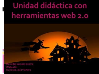 Unidad didáctica con
    herramientas web 2.0




Mercedes Campos Guerra
78494160J
Francisco Javier Tartera
 