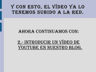 Y con esto, el vídeo ya lo tenemos subido a la red. Ahora continuamos con: 2.- introducir un vídeo de youtube en nuestro blog. 