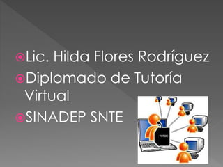 Lic. Hilda Flores Rodríguez
Diplomado de Tutoría
Virtual
SINADEP SNTE
 