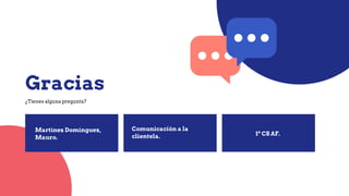 Gracias
¿Tienes alguna pregunta?
Martínez Domínguez,
Mauro.
Comunicación a la
clientela. 1º CS AF.
 