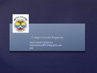 { Colegio Nicolás Esguerra
José Daniel Gutiérrez
ticjosedaniel801.blogspot.com
801
 