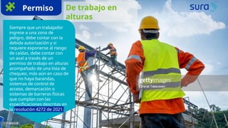Permiso De trabajo en
alturas
Siempre que un trabajador
ingrese a una zona de
peligro, debe contar con la
debida autorización y si
requiere exponerse al riesgo
de caídas, debe contar con
un aval a través de un
permiso de trabajo en alturas
acompañado de una lista de
chequeo, más aún en caso de
que no haya barandas,
sistemas de control de
acceso, demarcación o
sistemas de barreras físicas
que cumplan con las
especificaciones descritas en
la resolución 4272 de 2021.
 