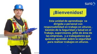 Esta unidad de aprendizaje va
dirigida a personal con
responsabilidad en trabajo en alturas ,
Gestión de la Seguridad y Salud en el
Trabajo, supervisores, jefes de área de
las empresas, y a trabajadores que
quieran aprender sobre la seguridad
para realizar trabajos en alturas.
.
¡Bienvenidos!
 