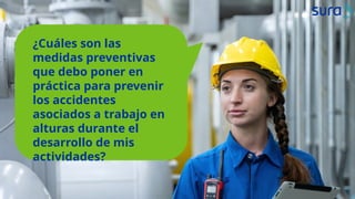 ¿Cuáles son las
medidas preventivas
que debo poner en
práctica para prevenir
los accidentes
asociados a trabajo en
alturas durante el
desarrollo de mis
actividades?
 