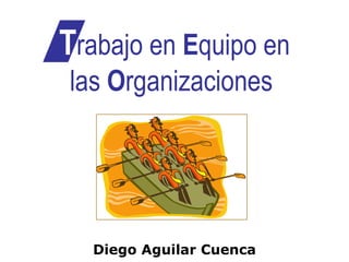 T rabajo en  E quipo en las  O rganizaciones  Diego Aguilar Cuenca 