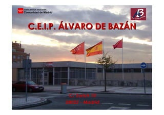 CONSEJERÍA DE EDUCACIÓN
Comunidad de Madrid




    C.E.I.P. ÁLVARO DE BAZÁN




                           C/ Zurich 10
                          28022 - Madrid
 