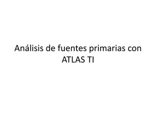 Análisis de fuentes primarias con
             ATLAS TI
 