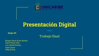 Presentación Digital
Trabajo final
Grupo #5:
-Brayan David de los Santos
-Samil Rosso Diaz
-Luis Daniel Soriano
-Isaac Duran
-Willy B.Ortiz
 