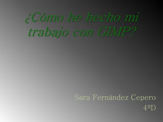 ¿Cómo he hecho mi
trabajo con GIMP?
Sara Fernández Cepero
4ºD
 