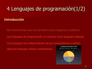 4 Lenguajes de programación(1/2) -Son herramientas que nos permiten crear programas y software. Introducción -Los lenguajes de programación se conocen como lenguaje máquina.   -Los lenguajes son independientes de las computadoras a utilizar.   -Algunos lenguajes utilizan compiladores. 