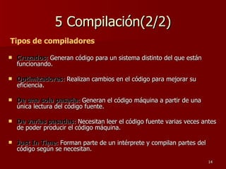 5 Compilación(2/2) Cruzados:  Generan código para un sistema distinto del que están funcionando. Optimizadores:  Realizan cambios en el código para mejorar su eficiencia.  De una sola pasada:  Generan el código máquina a partir de una única lectura del código fuente.  De varias pasadas:  Necesitan leer el código fuente varias veces antes de poder producir el código máquina.  Just In Time:  Forman parte de un intérprete y compilan partes del código según se necesitan. Tipos de compiladores 