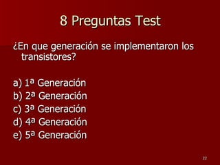 8 Preguntas Test ¿En que generación se implementaron los transistores? a)   1ª Generación b) 2ª Generación c) 3ª Generación d) 4ª Generación e) 5ª Generación 