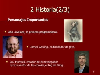 2 Historia(2/3) Ada Lovelace, la primera programadora. Personajes Importantes James Gosling, el diseñador de java. Lou Montulli, creador de el navaegador Lynx,inventor de las cookies,el tag de bling. 
