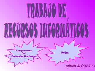 Componentes
       Del             Redes
Ordenador (hardware)



                          Miriam Rodrigo 2ºAF
 