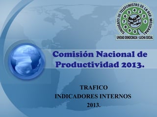 Comisión Nacional de
Productividad 2013.

       TRAFICO
INDICADORES INTERNOS
         2013.
 