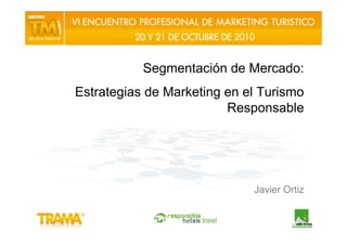 Segmentación de Mercado:
Estrategias de Marketing en el Turismo
                         Responsable




                             Javier Ortiz
 