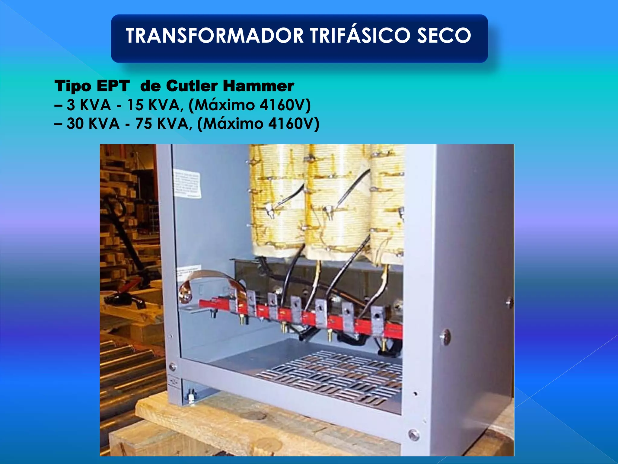 Tipo EPT de Cutler Hammer
– 3 KVA - 15 KVA, (Máximo 4160V)
– 30 KVA - 75 KVA, (Máximo 4160V)
TRANSFORMADOR TRIFÁSICO SECO
 