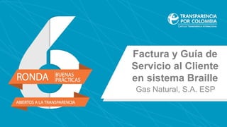 Factura y Guía de
Servicio al Cliente
en sistema Braille
Gas Natural, S.A. ESP
 