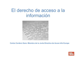 El derecho de acceso a la información Carlos Cordero Sanz- Miembro de la Junta Directiva de Acces Info Europe 
