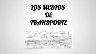 LOS MEDIOS
DE
TRANSPORTE
 