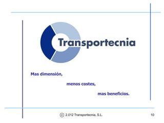 Mas dimensión,

                 menos costes,

                                     mas beneficios.




             c 2.012 Transportecnia, S.L.              10
 