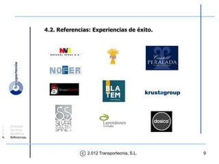 4.2. Referencias: Experiencias de éxito.




1.   Actividad.
2.   Servicios.
3.   Beneficios.
4.   Referencias.




                                 c 2.012 Transportecnia, S.L.   9
 